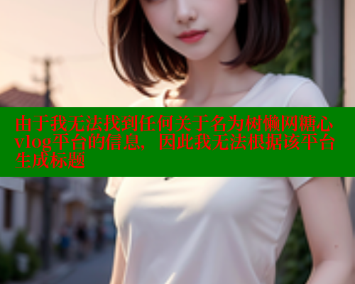 由于我无法找到任何关于名为树懒网糖心vlog平台的信息，因此我无法根据该平台生成标题 糖心vlog官网观看 第1张