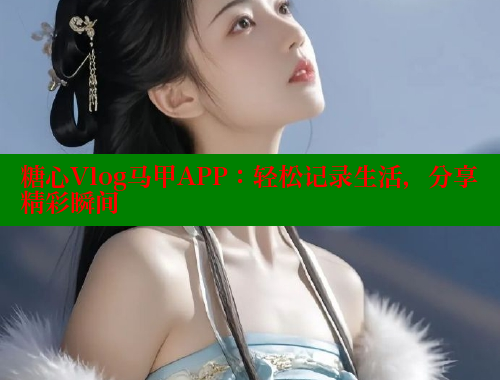 糖心Vlog马甲APP：轻松记录生活，分享精彩瞬间 糖心vlog官网观看 第1张
