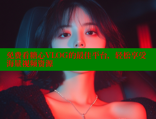 免费看糖心VLOG的最佳平台，轻松享受海量视频资源 糖心vLog网页版 第2张