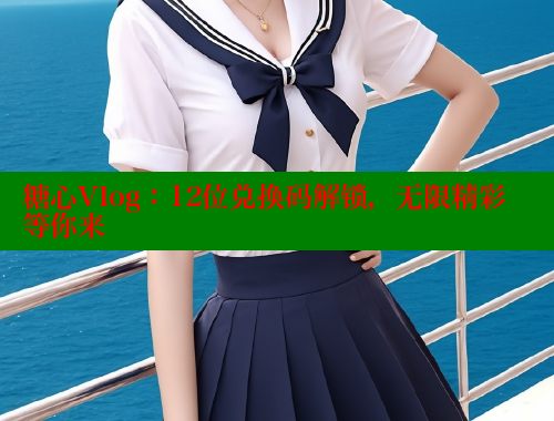 糖心Vlog：12位兑换码解锁，无限精彩等你来 糖心vLog网页版 第1张