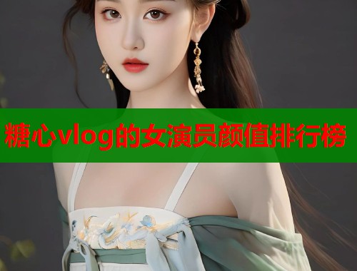 糖心vlog的女演员颜值排行榜  第1张