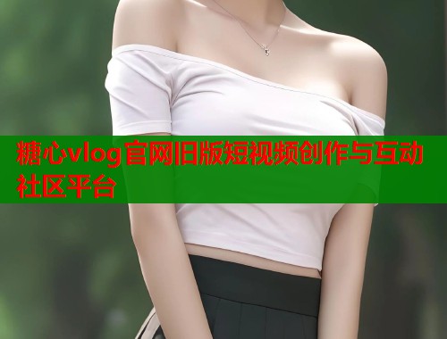 糖心vlog官网旧版短视频创作与互动社区平台  第2张