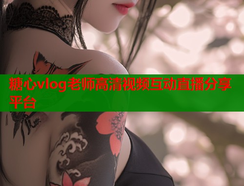 糖心vlog老师高清视频互动直播分享平台  第2张