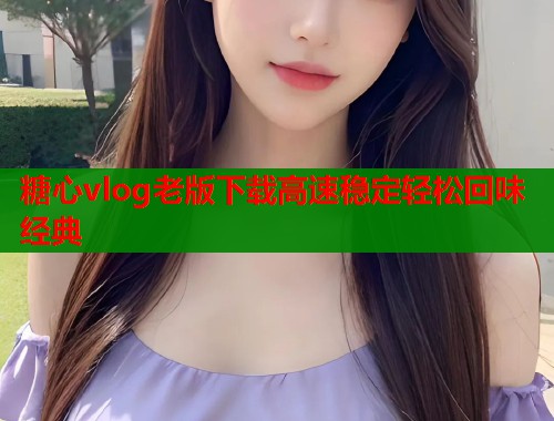 糖心vlog老版下载高速稳定轻松回味经典  第2张