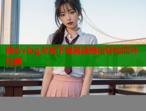 糖心vlog老版下载高速稳定轻松回味经典  第1张
